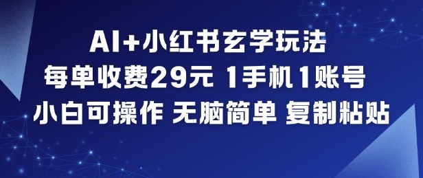 AI+小红书玄学玩法，每单收费29米，1手机1账号，小白可操作，无脑简单复制粘贴网赚库-项目库-轻创网-中创网-福缘网-冒泡网-资源之家-魔方项目库网赚库