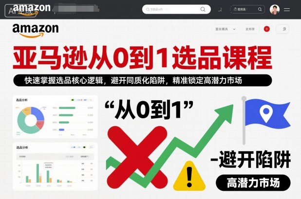 亚马逊从0到1选品课程，快速掌握选品核心逻辑，避开同质化陷阱，精准锁定高潜力市场(更新)网赚库-项目库-轻创网-中创网-福缘网-冒泡网-资源之家-魔方项目库网赚库