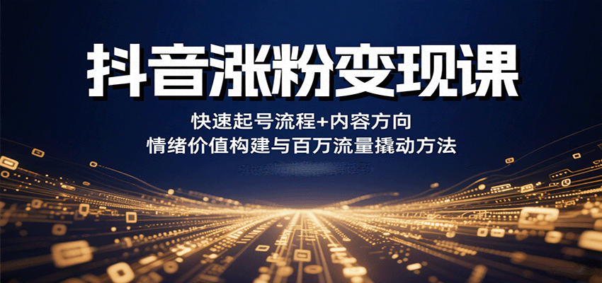 抖音涨粉变现课，快速起号流程+内容方向+情绪价值构建与百万流量撬动方法网赚库-项目库-轻创网-中创网-福缘网-冒泡网-资源之家-魔方项目库网赚库