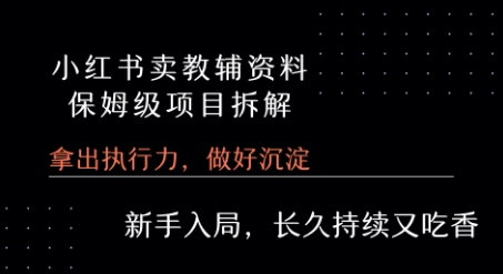 小红书卖小学教辅资料 保姆级项目拆解 1次课程彻底讲清楚!网赚库-项目库-轻创网-中创网-福缘网-冒泡网-资源之家-魔方项目库网赚库