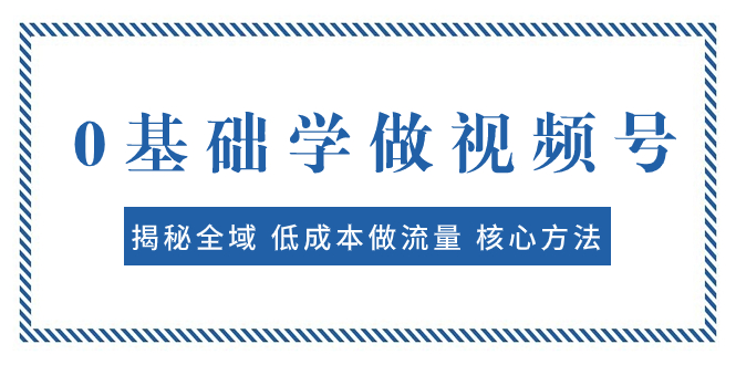 （7784期）0基础学做视频号：揭秘全域 低成本做流量 核心方法  快速出爆款 轻松变现网赚库-项目库-轻创网-中创网-福缘网-冒泡网-资源之家-魔方项目库网赚库