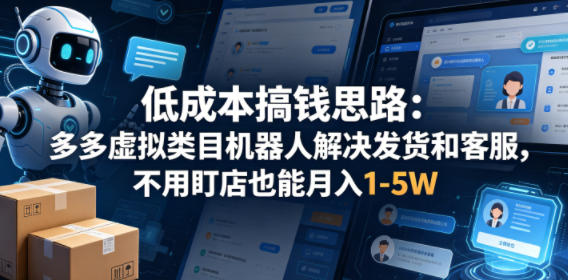 低成本搞钱思路:多多虚拟类目机器人解决发货和客服,不用盯店也能月入1-5W【揭秘】网赚库-项目库-轻创网-中创网-福缘网-冒泡网-资源之家-魔方项目库网赚库