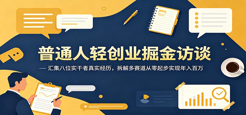 普通人轻创业掘金访谈：汇集八位实干者真实经历，拆解多赛道从零起步实现年入百万网赚库-项目库-轻创网-中创网-福缘网-冒泡网-资源之家-魔方项目库网赚库