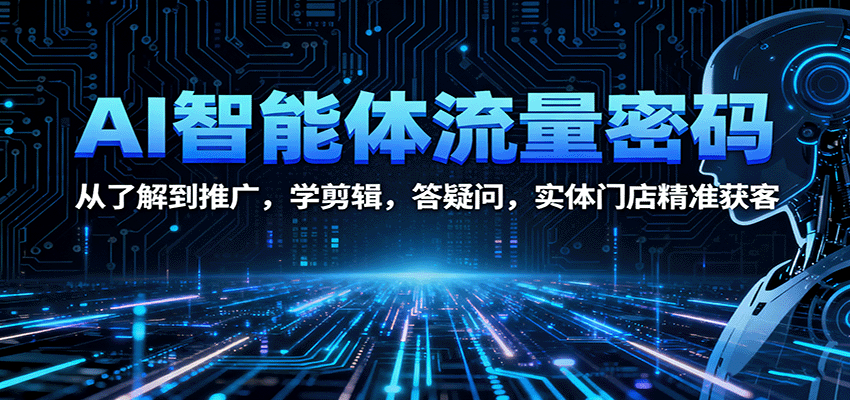 AI智能体流量密码：从了解到推广，学剪辑，答疑问，实体门店精准获客网赚库-项目库-轻创网-中创网-福缘网-冒泡网-资源之家-魔方项目库网赚库