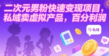 二次元男粉快速变现项目，私域卖虚拟产品，百分利润网赚库-项目库-轻创网-中创网-福缘网-冒泡网-资源之家-魔方项目库网赚库