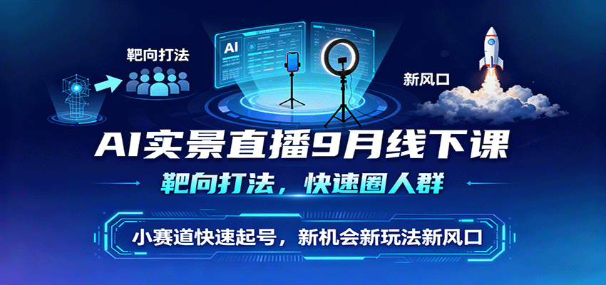 AI实景直播9月线下课，靶向打法，快速圈人群，小塞道快速起号，新机会新玩法新风口网赚库-项目库-轻创网-中创网-福缘网-冒泡网-资源之家-魔方项目库网赚库