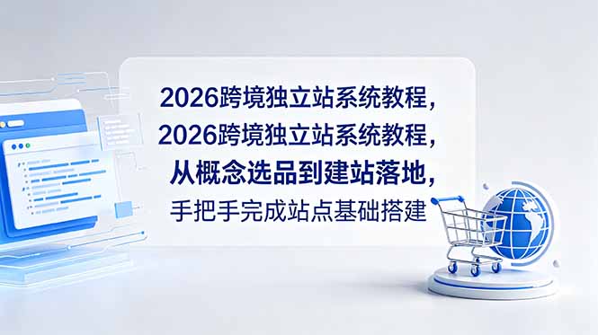 2026跨境独立站系统教程，从概念选品到建站落地，手把手完成站点基础搭建网赚库-项目库-轻创网-中创网-福缘网-冒泡网-资源之家-魔方项目库网赚库