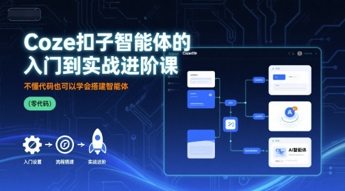 Coze扣子智能体的入门到实战进阶课，不懂代码也可以学会搭建智能体网赚库-项目库-轻创网-中创网-福缘网-冒泡网-资源之家-魔方项目库网赚库