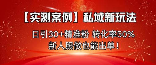 【实测案例】私域新玩法，日引30+精准粉，转化率50%，新人照做也能出单！网赚库-项目库-轻创网-中创网-福缘网-冒泡网-资源之家-魔方项目库网赚库