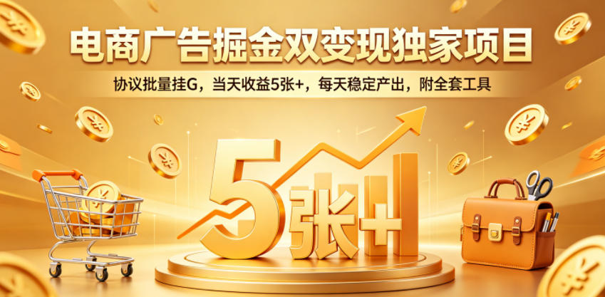 电商广告掘金双变现独家项目,协议批量挂G,当天收益5张+,每天稳定产出,附全套工具【揭秘】网赚库-项目库-轻创网-中创网-福缘网-冒泡网-资源之家-魔方项目库网赚库