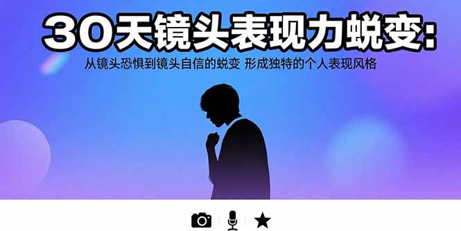30天镜头表现力蜕变：从镜头恐惧到镜头自信的蜕变 形成独特的个人表现风格网赚库-项目库-轻创网-中创网-福缘网-冒泡网-资源之家-魔方项目库网赚库