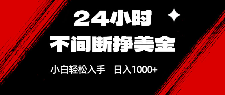 24小时不间断挣美金，小白轻松上手，日入1000+网赚库-项目库-轻创网-中创网-福缘网-冒泡网-资源之家-魔方项目库网赚库