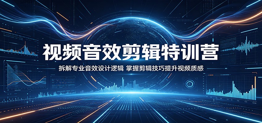 视频音效剪辑特训营：拆解专业音效设计逻辑，掌握剪辑技巧提升视频质感网赚库-项目库-轻创网-中创网-福缘网-冒泡网-资源之家-魔方项目库网赚库