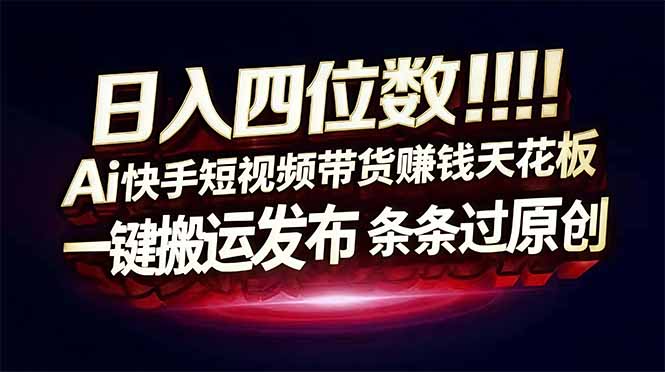 日入四位数！快手平台Ai全自动带货赚米，一刀不剪黑科技搬运，一键发布过原创网赚库-项目库-轻创网-中创网-福缘网-冒泡网-资源之家-魔方项目库网赚库