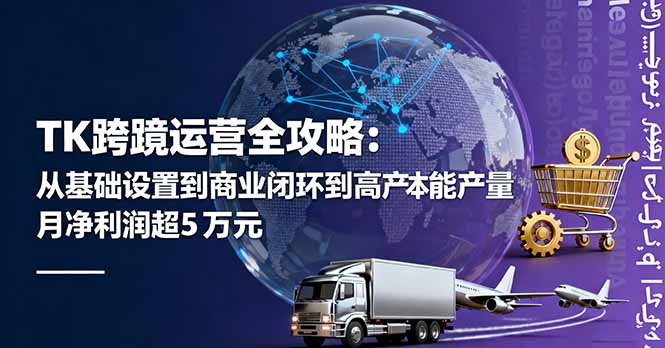TK跨境运营全攻略:从基础设置到商业闭环到低成本量产,月净利润超5万美元网赚库-项目库-轻创网-中创网-福缘网-冒泡网-资源之家-魔方项目库网赚库