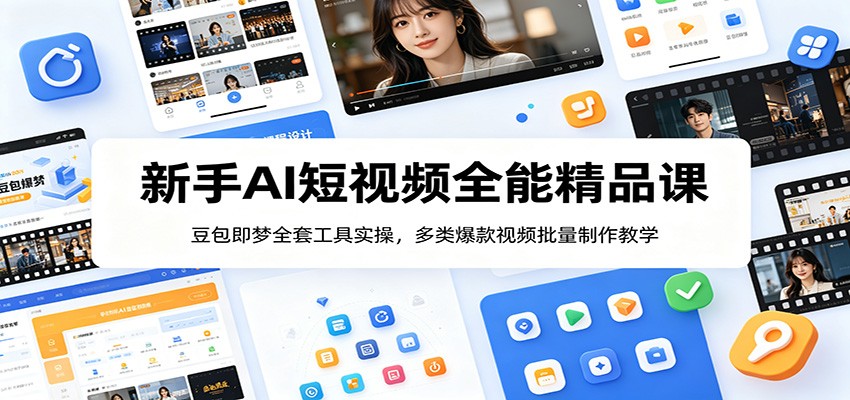 新手AI短视频全能精品课：豆包即梦全套工具实操，多类爆款视频批量制作教学网赚库-项目库-轻创网-中创网-福缘网-冒泡网-资源之家-魔方项目库网赚库