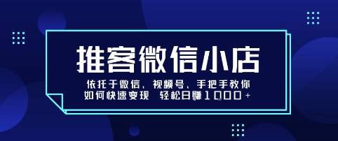 推客微信小店依托于微信、视频号，手把手教你如何快速变现 轻松日入1k+【揭秘】网赚库-项目库-轻创网-中创网-福缘网-冒泡网-资源之家-魔方项目库网赚库