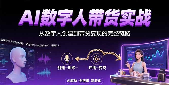 AI数字人+带货实战：从数字人创建到带货变现的完整链路网赚库-项目库-轻创网-中创网-福缘网-冒泡网-资源之家-魔方项目库网赚库