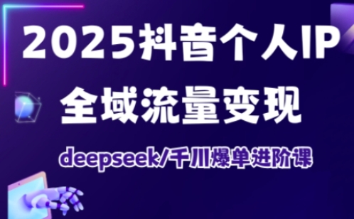 抖音个人IP全域流量变现进阶课，deepseek千川爆单进阶课(更新2026年05月)网赚库-项目库-轻创网-中创网-福缘网-冒泡网-资源之家-魔方项目库网赚库