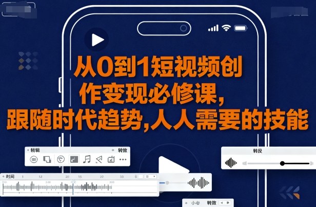 从0到1短视频创作变现必修课，跟随时代趋势，人人需要的技能网赚库-项目库-轻创网-中创网-福缘网-冒泡网-资源之家-魔方项目库网赚库