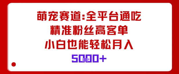 萌宠赛道，全平台通吃，精准粉丝高客单，小白也能轻松月入5k网赚库-项目库-轻创网-中创网-福缘网-冒泡网-资源之家-魔方项目库网赚库