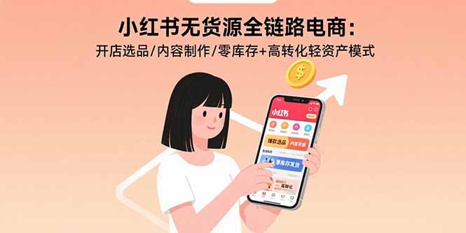 小红书无货源全链路电商：开店选品/内容制作/零库存+高转化轻资产模式网赚库-项目库-轻创网-中创网-福缘网-冒泡网-资源之家-魔方项目库网赚库