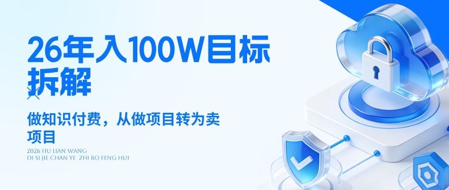 26年年入100W目标拆解：做知识付费，从做项目转为卖项目【揭秘】网赚库-项目库-轻创网-中创网-福缘网-冒泡网-资源之家-魔方项目库网赚库