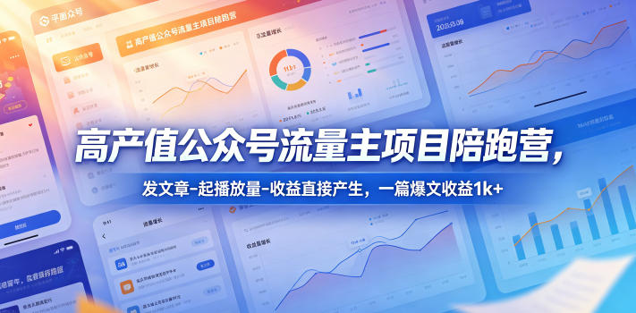 高产值公众号流量主项目陪跑营,发文章-起播放量-收益直接产生,一篇爆文收益1k+网赚库-项目库-轻创网-中创网-福缘网-冒泡网-资源之家-魔方项目库网赚库