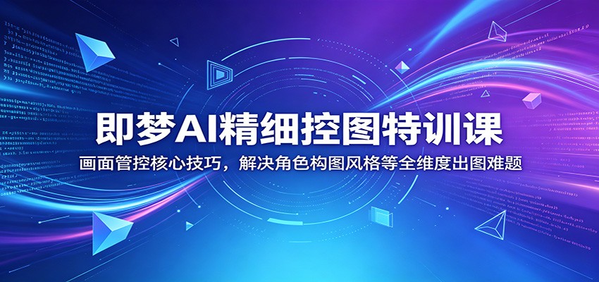 即梦AI精细控图特训课:画面管控核心技巧,解决角色构图风格等全维度出图难题网赚库-项目库-轻创网-中创网-福缘网-冒泡网-资源之家-魔方项目库网赚库