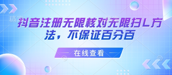 抖音注册无限核对无限扫L方法，不保证百分百网赚库-项目库-轻创网-中创网-福缘网-冒泡网-资源之家-魔方项目库网赚库