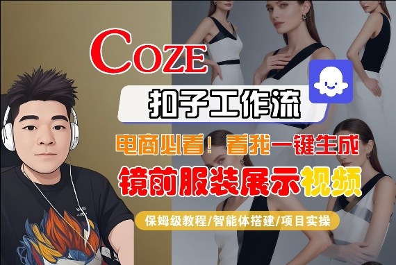 Coze智能体工作流一键生成“镜前服装展示“短视频，全流程保姆级教学网赚库-项目库-轻创网-中创网-福缘网-冒泡网-资源之家-魔方项目库网赚库