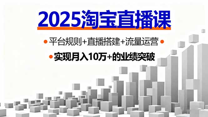 2025淘宝直播课，平台规则+直播搭建+流量运营，首播GMV破3万网赚库-项目库-轻创网-中创网-福缘网-冒泡网-资源之家-魔方项目库网赚库