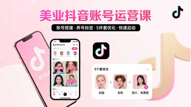 美业账号搭建，养号与标签设置，5件套优化，快速启动抖音运营网赚库-项目库-轻创网-中创网-福缘网-冒泡网-资源之家-魔方项目库网赚库