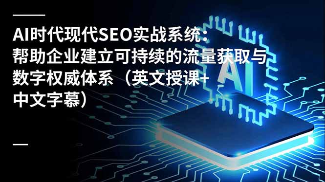 AI时代现代SEO实战系统：帮助企业建立可持续的流量获取与数字权威体系(英文授课+中文字幕网赚库-项目库-轻创网-中创网-福缘网-冒泡网-资源之家-魔方项目库网赚库