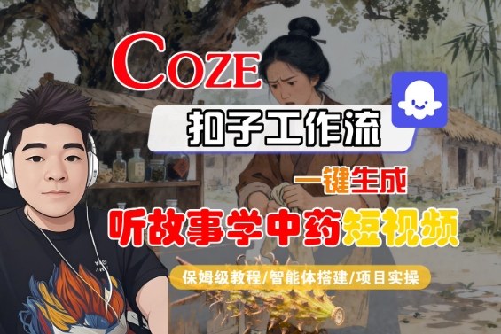 Coze扣子智能体工作流一键生成“听故事学中药“短视频，全流程保姆级教学网赚库-项目库-轻创网-中创网-福缘网-冒泡网-资源之家-魔方项目库网赚库