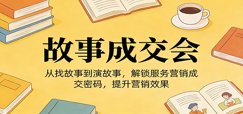 《故事成交会》从找故事到演故事，解锁服务营销成交密码，提升营销效果网赚库-项目库-轻创网-中创网-福缘网-冒泡网-资源之家-魔方项目库网赚库