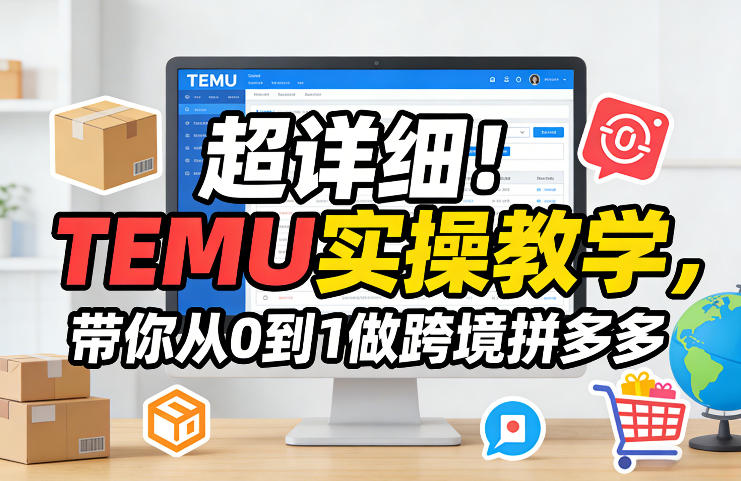 超详细！TEMU实操教学，带你从0到1做跨境拼多多网赚库-项目库-轻创网-中创网-福缘网-冒泡网-资源之家-魔方项目库网赚库