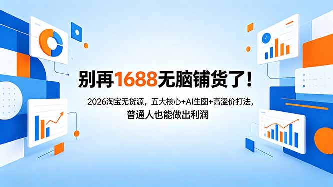 别再1688无脑铺货了！2026淘宝无货源，五大核心+AI生图+高溢价打法，普通人也能做出利润网赚库-项目库-轻创网-中创网-福缘网-冒泡网-资源之家-魔方项目库网赚库