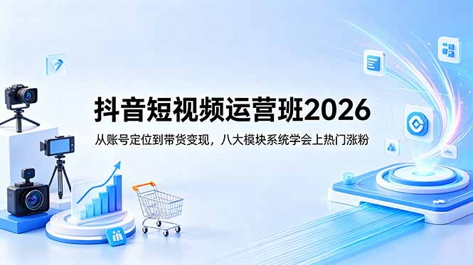 抖音短视频运营班2026:从账号定位到带货变现,八大模块系统学会上热门涨粉网赚库-项目库-轻创网-中创网-福缘网-冒泡网-资源之家-魔方项目库网赚库
