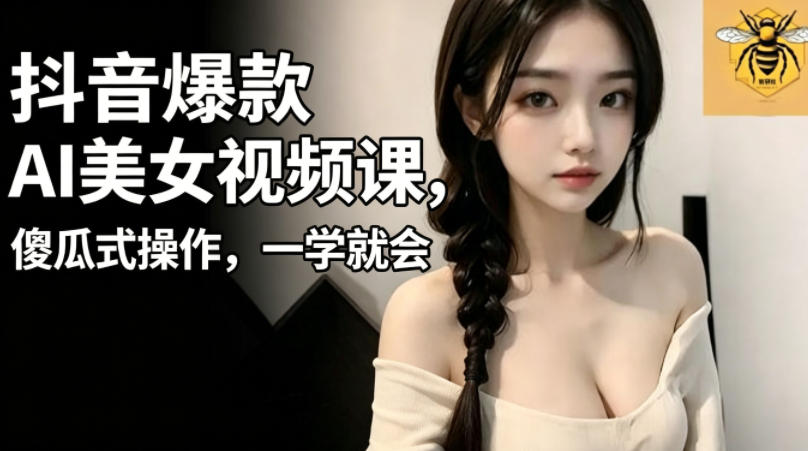 抖音爆款AI美女视频课,傻瓜式操作,一学就会,1个小就能上手网赚库-项目库-轻创网-中创网-福缘网-冒泡网-资源之家-魔方项目库网赚库