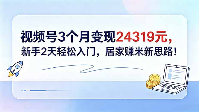 视频号3个月变现24319元,新手2天轻松入门,居家赚米新思路!网赚库-项目库-轻创网-中创网-福缘网-冒泡网-资源之家-魔方项目库网赚库