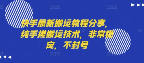 快手最新搬运教程分享，纯手搓搬运技术，非常稳定，不封号网赚库-项目库-轻创网-中创网-福缘网-冒泡网-资源之家-魔方项目库网赚库