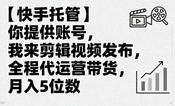 【快手托管】你提供账号，我来剪辑视频发布，全程代运营带货，月入5位数【揭秘】网赚库-项目库-轻创网-中创网-福缘网-冒泡网-资源之家-魔方项目库网赚库