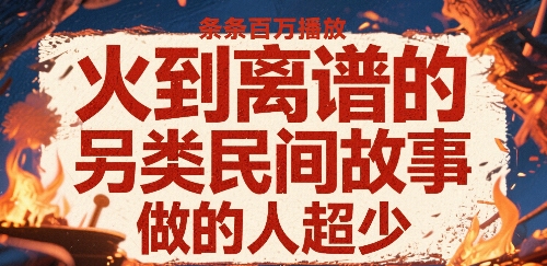 火到离谱的另类民间故事，条条百W播放，做的人超少网赚库-项目库-轻创网-中创网-福缘网-冒泡网-资源之家-魔方项目库网赚库