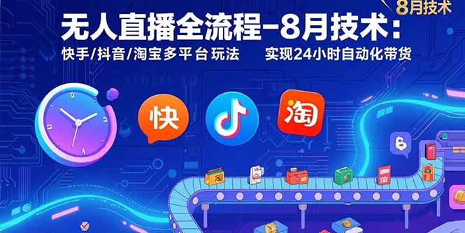 无人直播全流程-8月技术：快手/抖音/淘宝多平台玩法 实现24小时自动化带货网赚库-项目库-轻创网-中创网-福缘网-冒泡网-资源之家-魔方项目库网赚库