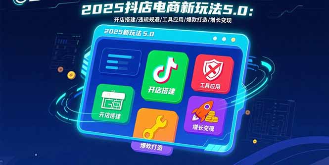 2025抖店电商新玩法5.0：开店搭建/违规规避/工具应用,快速掌握基础运营…网赚库-项目库-轻创网-中创网-福缘网-冒泡网-资源之家-魔方项目库网赚库