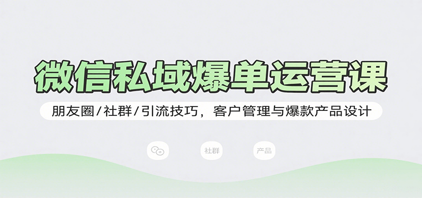 微信私域爆单运营课：朋友圈/社群/引流技巧，客户管理与爆款产品设计网赚库-项目库-轻创网-中创网-福缘网-冒泡网-资源之家-魔方项目库网赚库