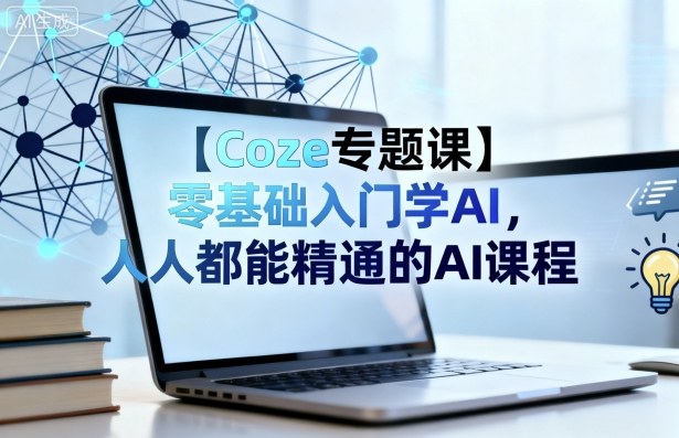 【Coze专题课】零基础入门学AI，人人都能精通的AI课程网赚库-项目库-轻创网-中创网-福缘网-冒泡网-资源之家-魔方项目库网赚库