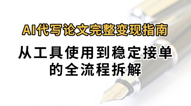 0投入月过万AI代写论文完整变现指南：从工具使用到稳定接单的全流程拆解网赚库-项目库-轻创网-中创网-福缘网-冒泡网-资源之家-魔方项目库网赚库