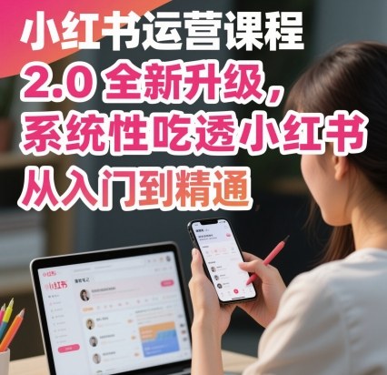 小红书运营课程2.0全新升级，从入门到精通，系统性吃透小红书网赚库-项目库-轻创网-中创网-福缘网-冒泡网-资源之家-魔方项目库网赚库
